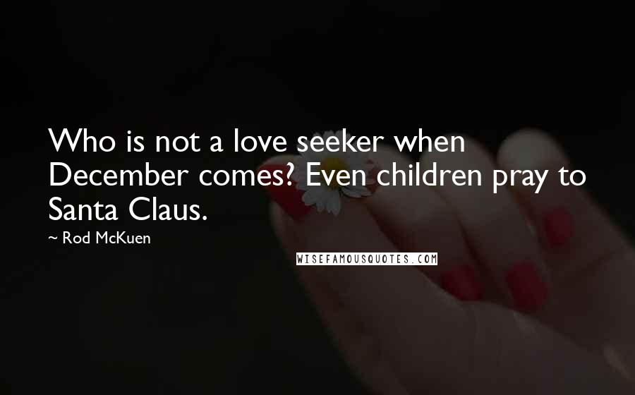 Rod McKuen Quotes: Who is not a love seeker when December comes? Even children pray to Santa Claus.