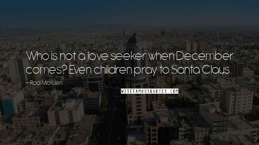 Rod McKuen Quotes: Who is not a love seeker when December comes? Even children pray to Santa Claus.