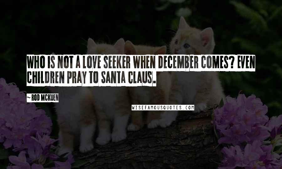 Rod McKuen Quotes: Who is not a love seeker when December comes? Even children pray to Santa Claus.
