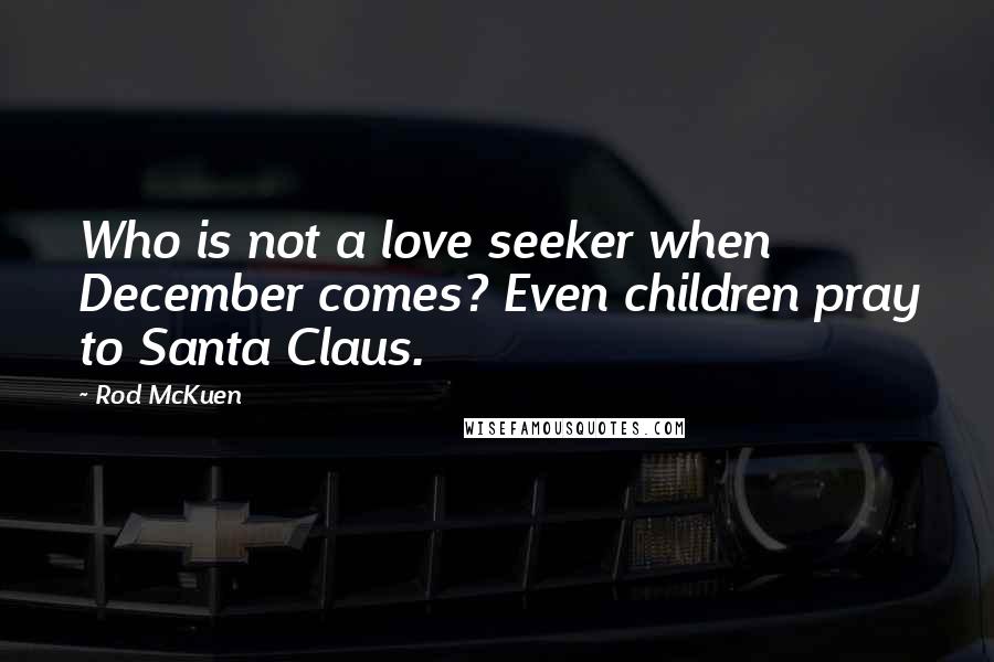 Rod McKuen Quotes: Who is not a love seeker when December comes? Even children pray to Santa Claus.