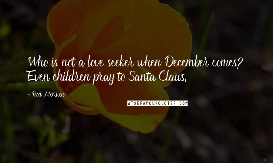 Rod McKuen Quotes: Who is not a love seeker when December comes? Even children pray to Santa Claus.