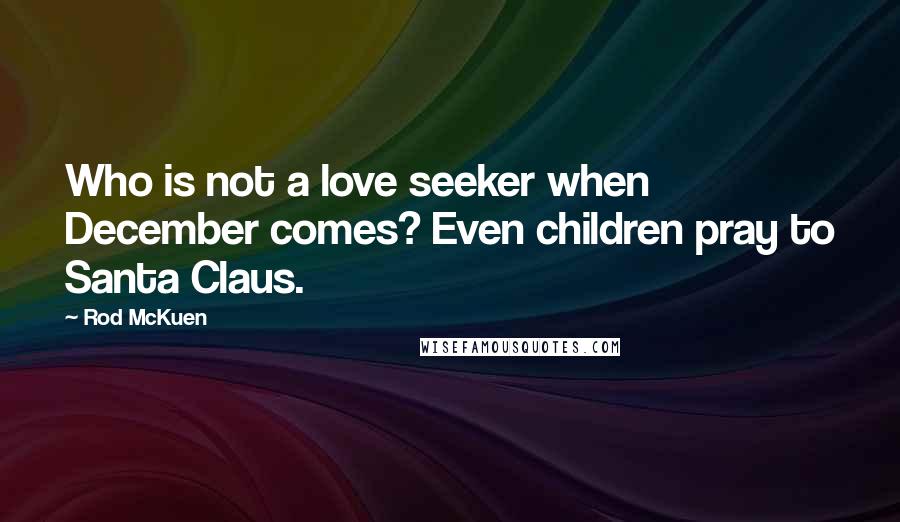 Rod McKuen Quotes: Who is not a love seeker when December comes? Even children pray to Santa Claus.