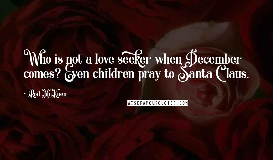 Rod McKuen Quotes: Who is not a love seeker when December comes? Even children pray to Santa Claus.