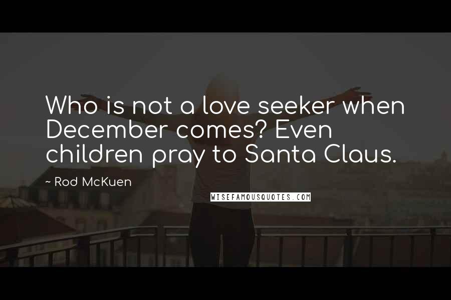 Rod McKuen Quotes: Who is not a love seeker when December comes? Even children pray to Santa Claus.