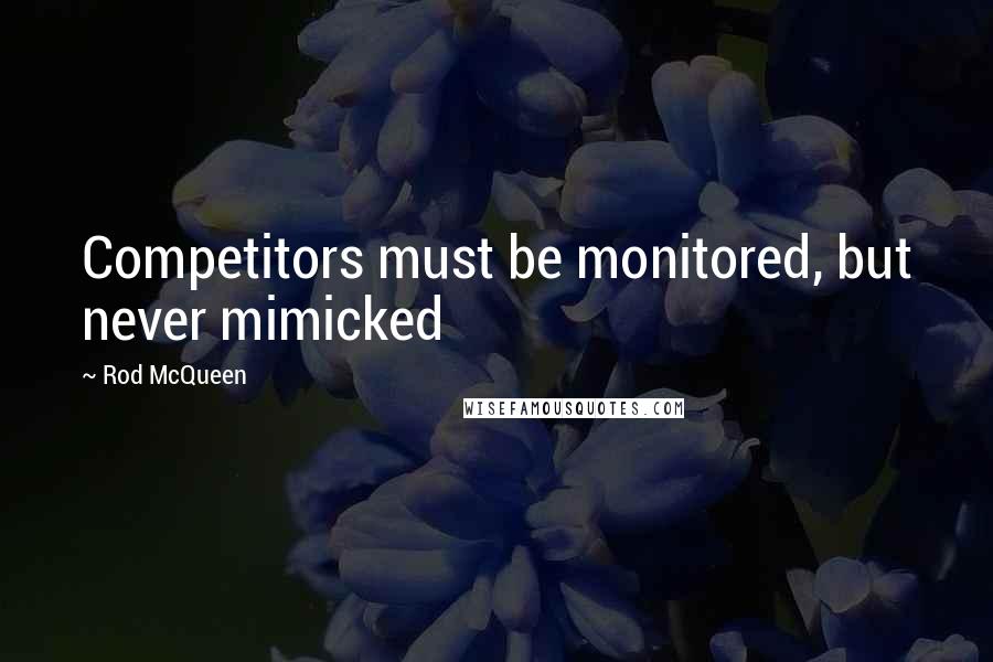 Rod McQueen Quotes: Competitors must be monitored, but never mimicked