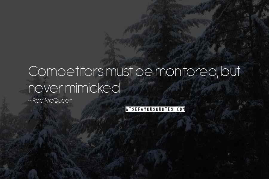 Rod McQueen Quotes: Competitors must be monitored, but never mimicked