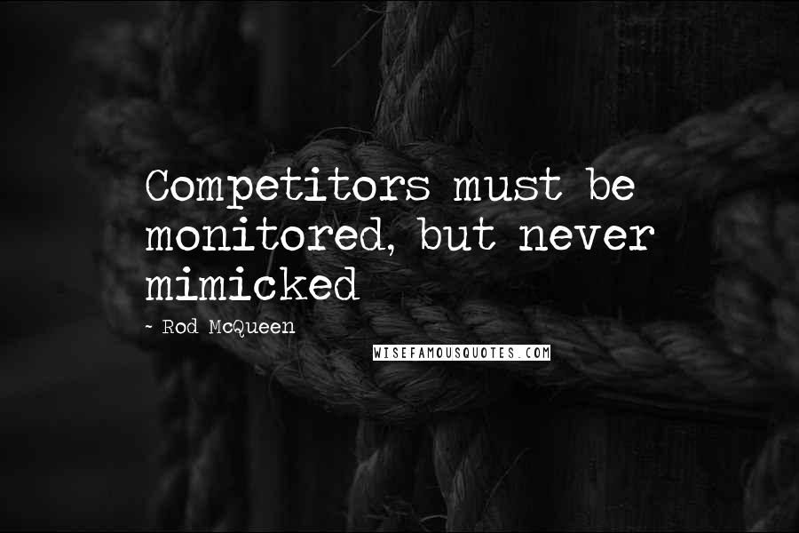 Rod McQueen Quotes: Competitors must be monitored, but never mimicked