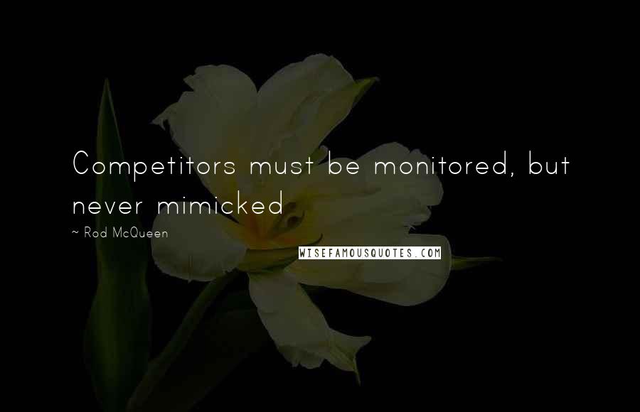 Rod McQueen Quotes: Competitors must be monitored, but never mimicked