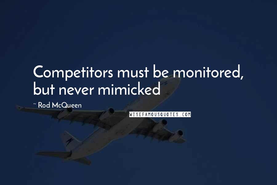 Rod McQueen Quotes: Competitors must be monitored, but never mimicked