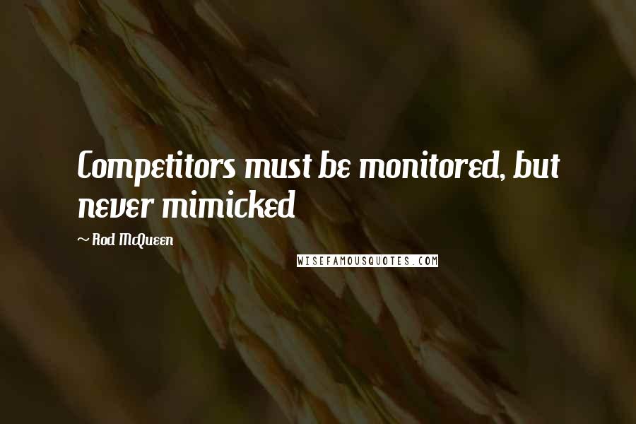 Rod McQueen Quotes: Competitors must be monitored, but never mimicked