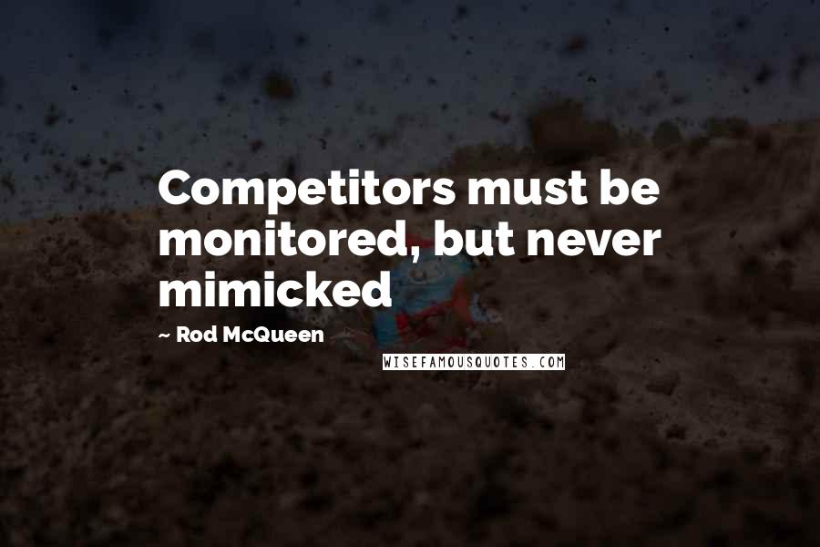 Rod McQueen Quotes: Competitors must be monitored, but never mimicked