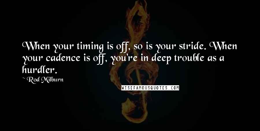 Rod Milburn Quotes: When your timing is off, so is your stride. When your cadence is off, you're in deep trouble as a hurdler.
