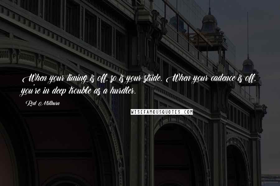 Rod Milburn Quotes: When your timing is off, so is your stride. When your cadence is off, you're in deep trouble as a hurdler.