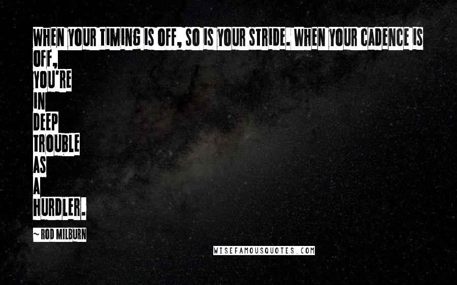 Rod Milburn Quotes: When your timing is off, so is your stride. When your cadence is off, you're in deep trouble as a hurdler.