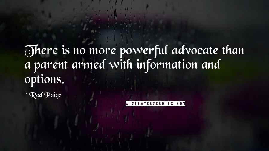 Rod Paige Quotes: There is no more powerful advocate than a parent armed with information and options.