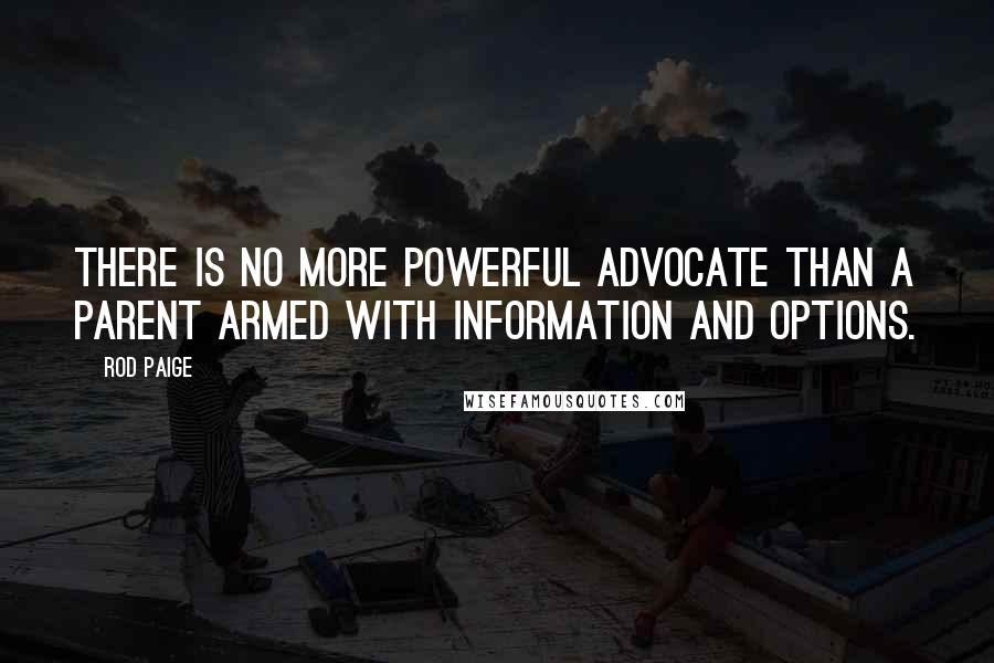 Rod Paige Quotes: There is no more powerful advocate than a parent armed with information and options.