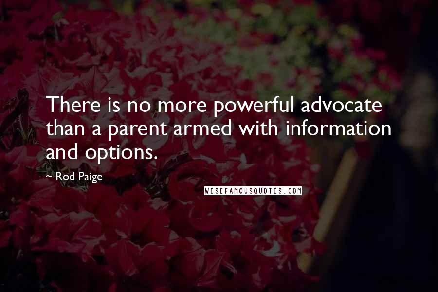 Rod Paige Quotes: There is no more powerful advocate than a parent armed with information and options.