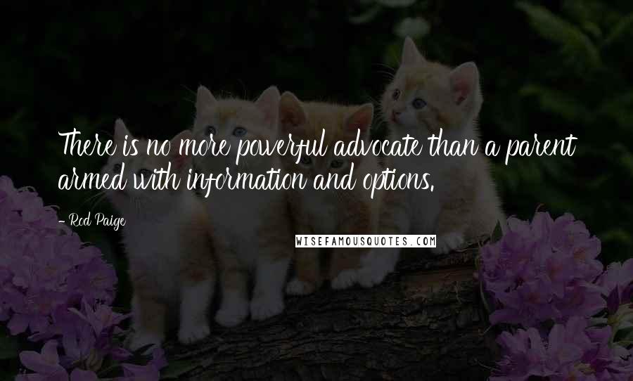 Rod Paige Quotes: There is no more powerful advocate than a parent armed with information and options.