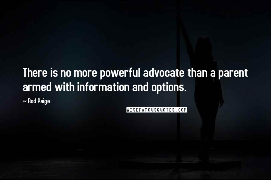 Rod Paige Quotes: There is no more powerful advocate than a parent armed with information and options.