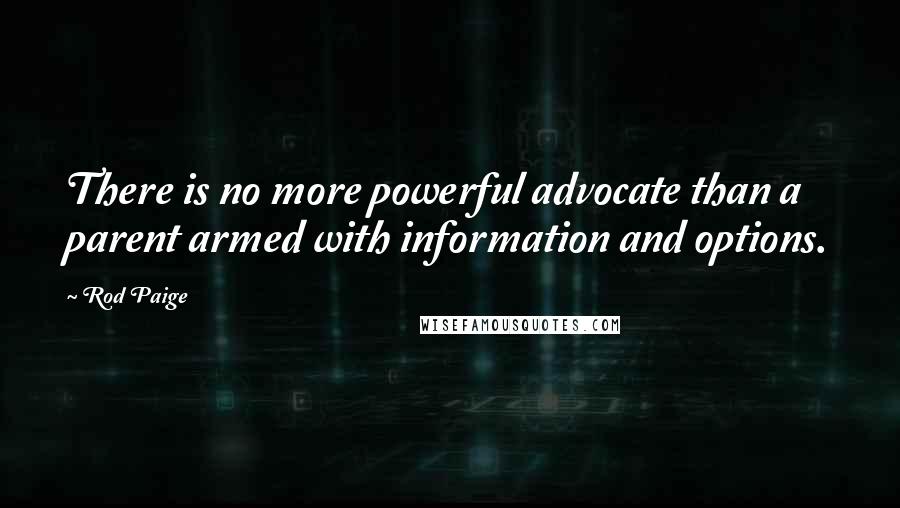 Rod Paige Quotes: There is no more powerful advocate than a parent armed with information and options.