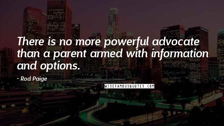 Rod Paige Quotes: There is no more powerful advocate than a parent armed with information and options.