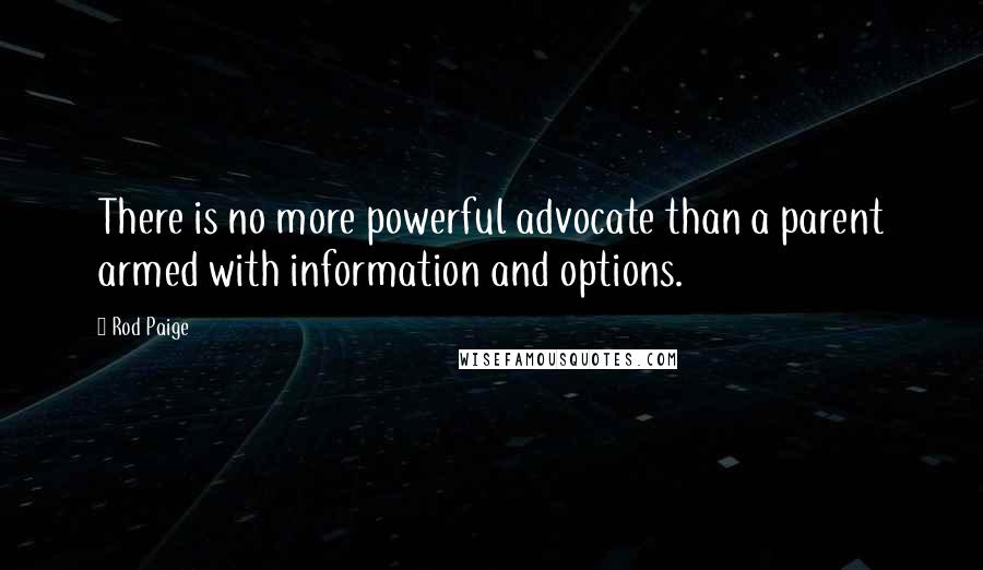 Rod Paige Quotes: There is no more powerful advocate than a parent armed with information and options.