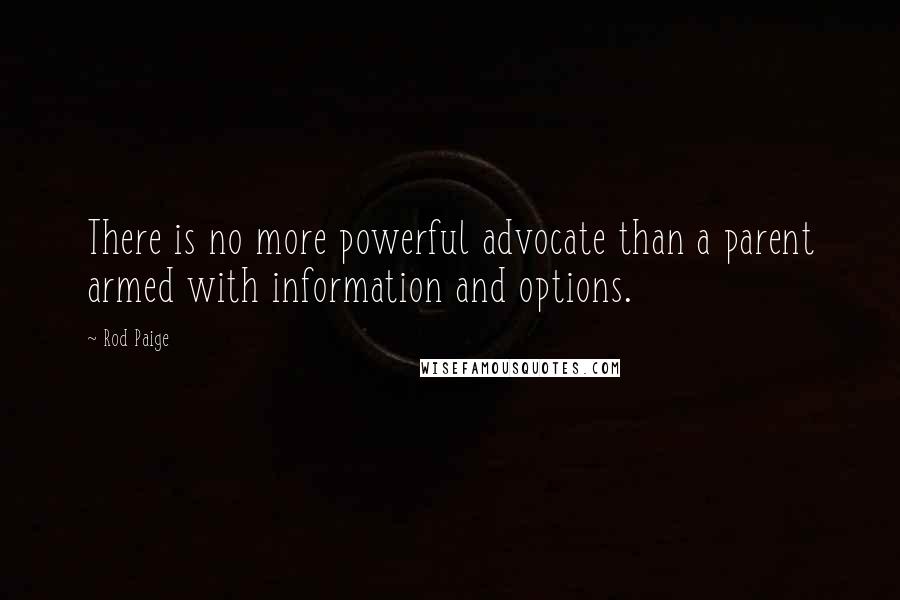 Rod Paige Quotes: There is no more powerful advocate than a parent armed with information and options.