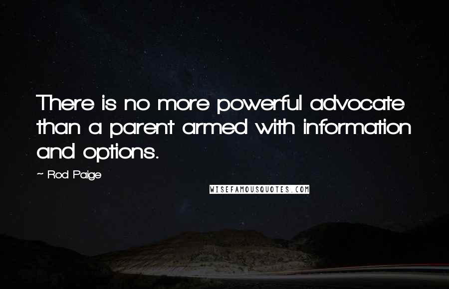 Rod Paige Quotes: There is no more powerful advocate than a parent armed with information and options.