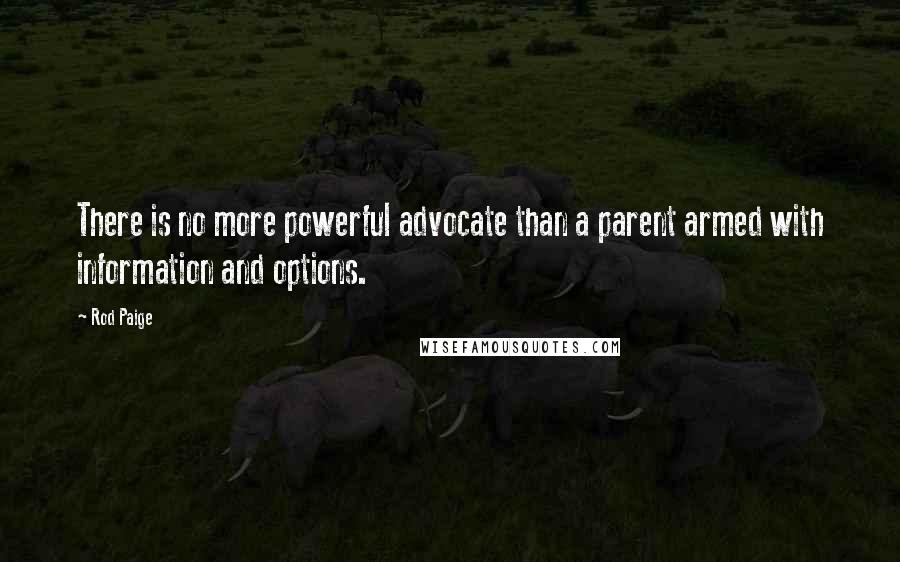 Rod Paige Quotes: There is no more powerful advocate than a parent armed with information and options.