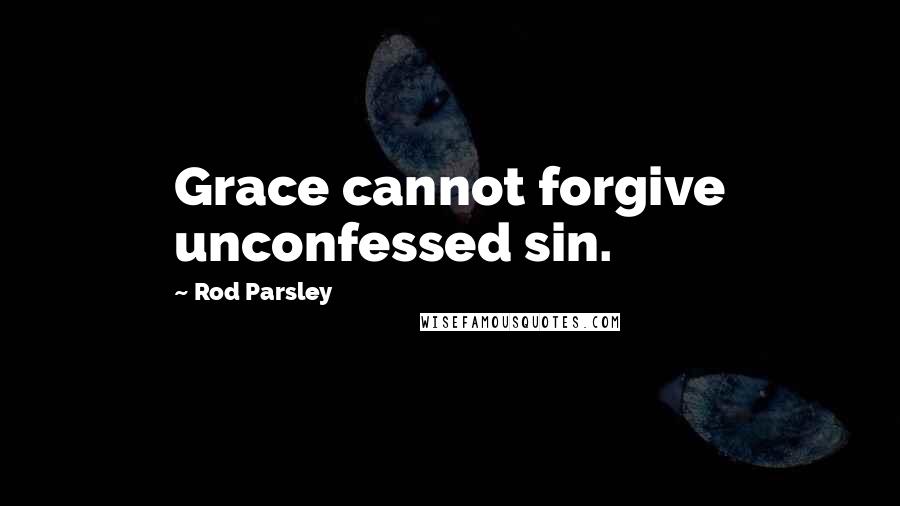 Rod Parsley Quotes: Grace cannot forgive unconfessed sin.