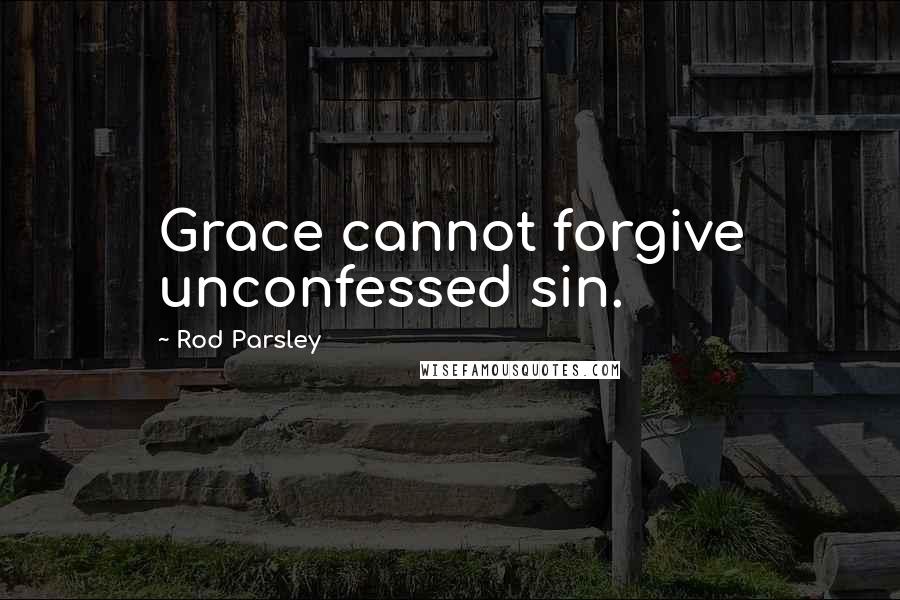 Rod Parsley Quotes: Grace cannot forgive unconfessed sin.