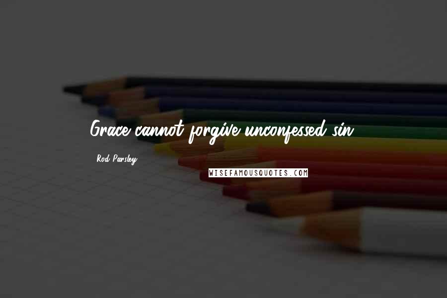 Rod Parsley Quotes: Grace cannot forgive unconfessed sin.