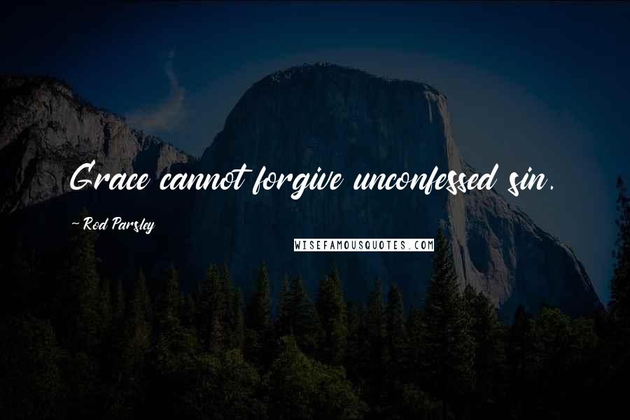 Rod Parsley Quotes: Grace cannot forgive unconfessed sin.