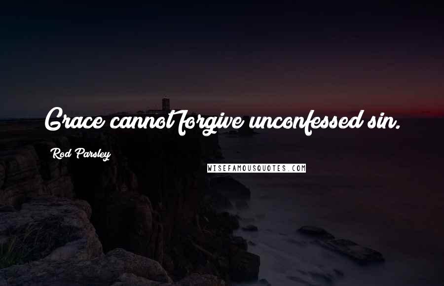 Rod Parsley Quotes: Grace cannot forgive unconfessed sin.