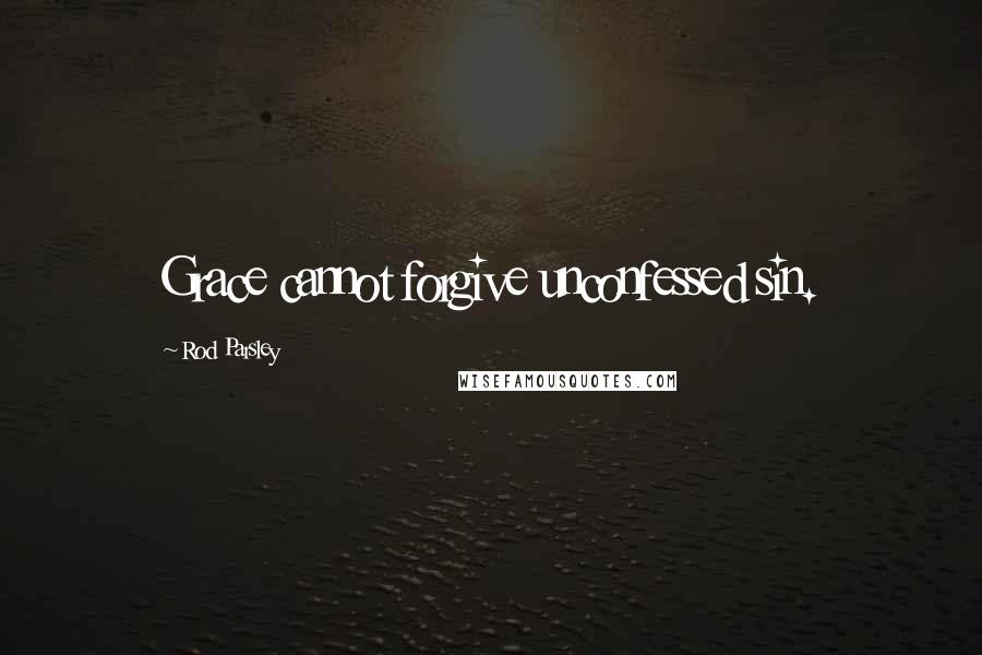 Rod Parsley Quotes: Grace cannot forgive unconfessed sin.