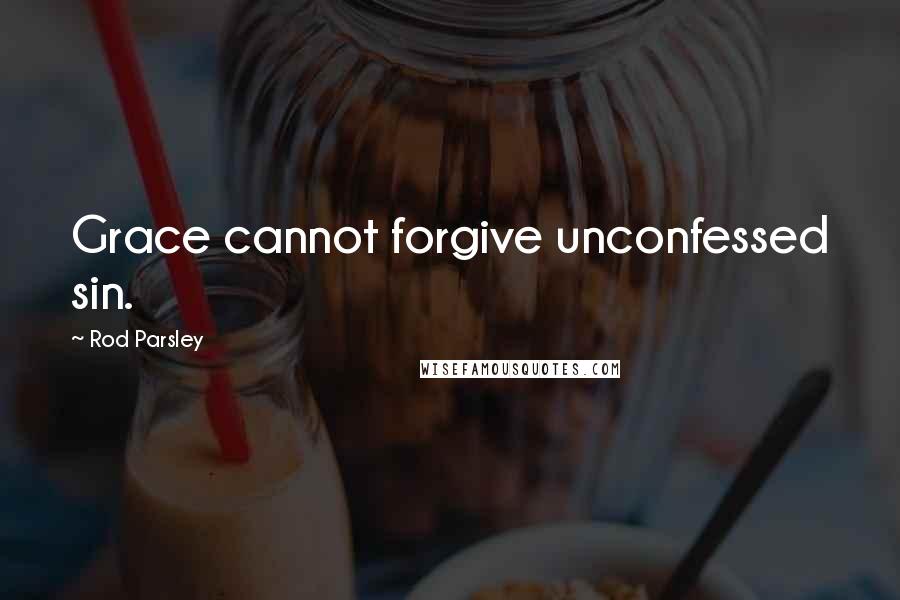 Rod Parsley Quotes: Grace cannot forgive unconfessed sin.