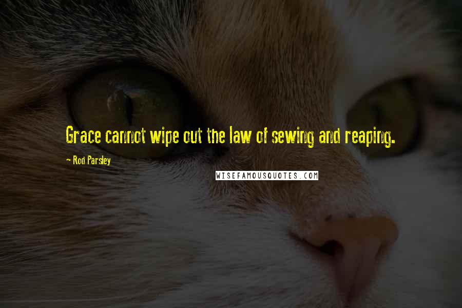 Rod Parsley Quotes: Grace cannot wipe out the law of sewing and reaping.