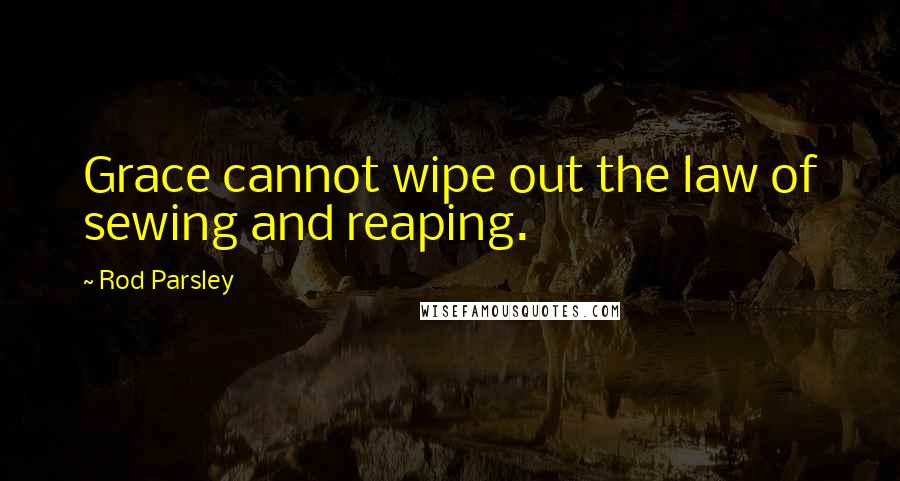 Rod Parsley Quotes: Grace cannot wipe out the law of sewing and reaping.