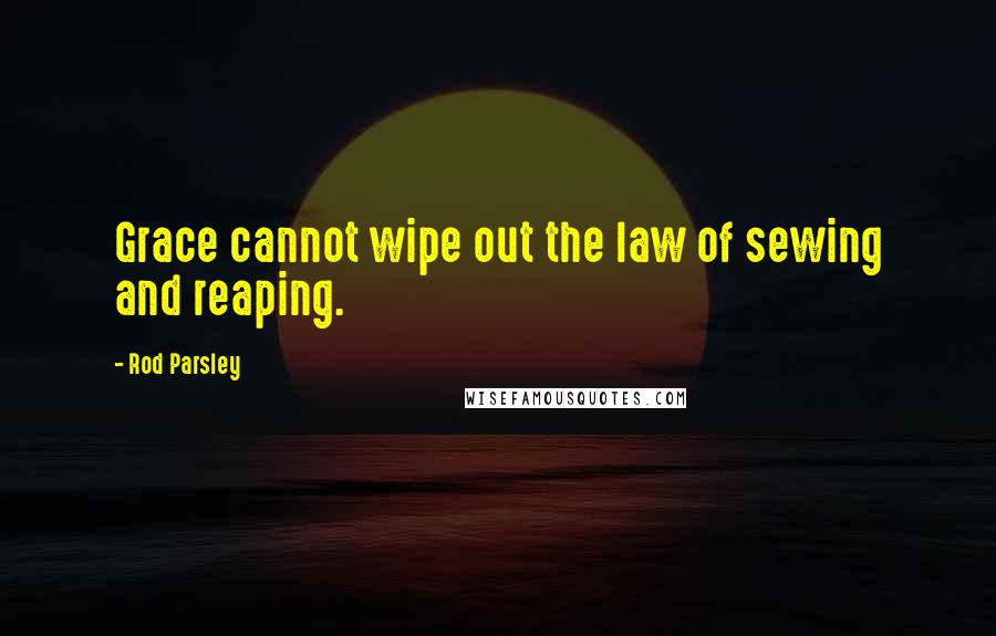 Rod Parsley Quotes: Grace cannot wipe out the law of sewing and reaping.