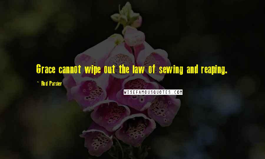 Rod Parsley Quotes: Grace cannot wipe out the law of sewing and reaping.
