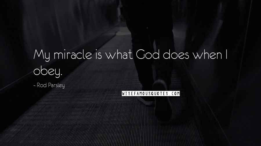 Rod Parsley Quotes: My miracle is what God does when I obey.