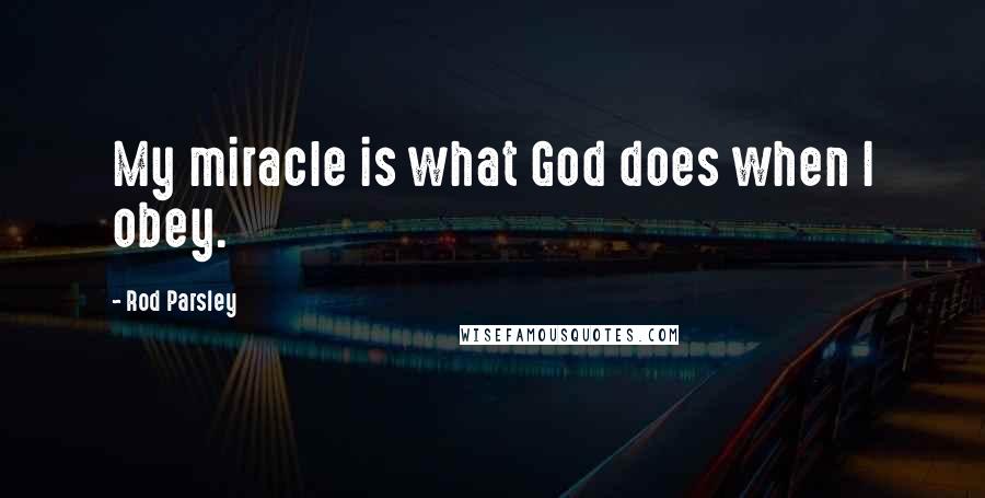 Rod Parsley Quotes: My miracle is what God does when I obey.