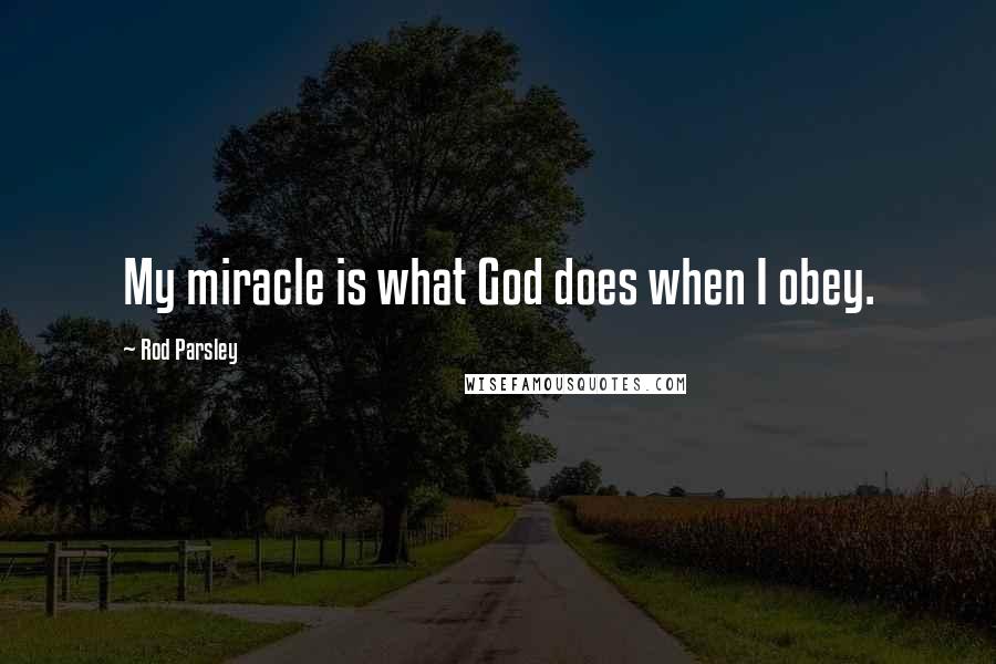 Rod Parsley Quotes: My miracle is what God does when I obey.