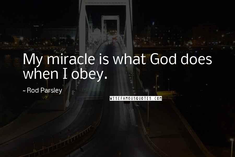 Rod Parsley Quotes: My miracle is what God does when I obey.