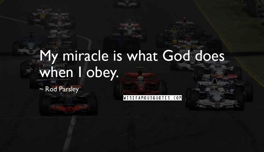 Rod Parsley Quotes: My miracle is what God does when I obey.