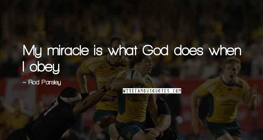 Rod Parsley Quotes: My miracle is what God does when I obey.