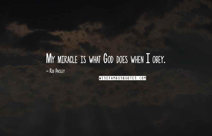Rod Parsley Quotes: My miracle is what God does when I obey.
