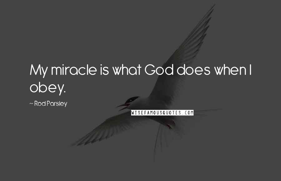 Rod Parsley Quotes: My miracle is what God does when I obey.