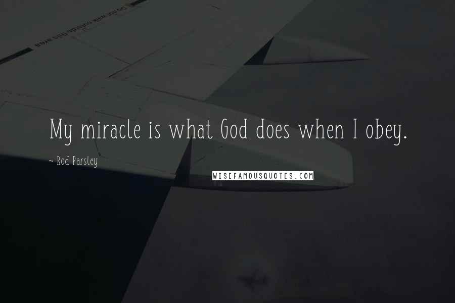 Rod Parsley Quotes: My miracle is what God does when I obey.