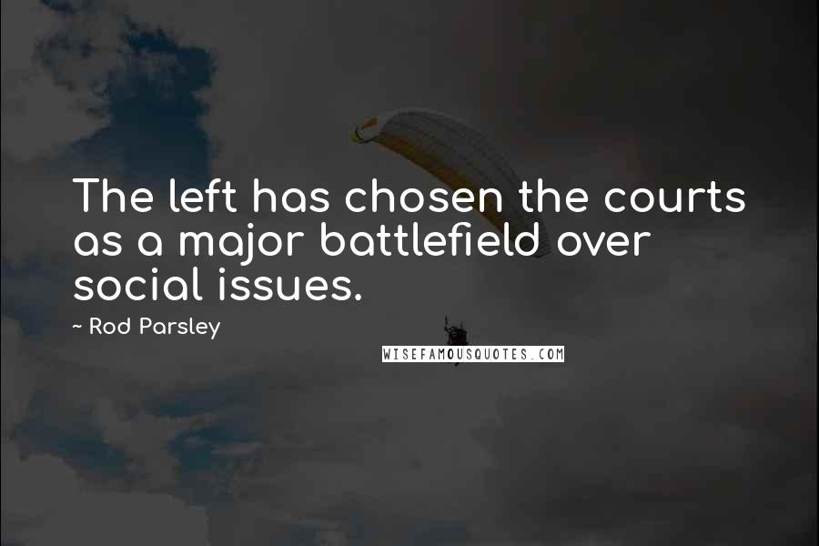 Rod Parsley Quotes: The left has chosen the courts as a major battlefield over social issues.